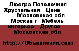 Люстра Потолочная Хрустальная › Цена ­ 15 000 - Московская обл., Москва г. Мебель, интерьер » Другое   . Московская обл.